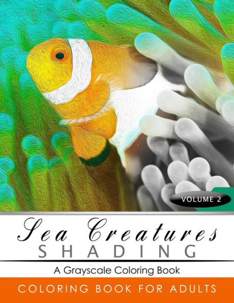 Sea Creatures Shading Volume 2: Fish Grayscale Coloring Books For Adults Relaxation Art Therapy For Busy People (Adult Coloring Books Series, Grayscale Fantasy Coloring Books)