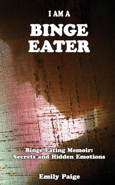 I Am A Binge Eater: Binge Eating Memoir: Secrets And Hidden Emotions