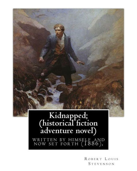 Kidnapped; Being Memoirs Of The Adventures Of David Balfour In The Year 1751,: Written By Himself And Now Set Forth (1886), By Robert Louis Stevenson, ... Fiction Adventure Novel (Original Version)