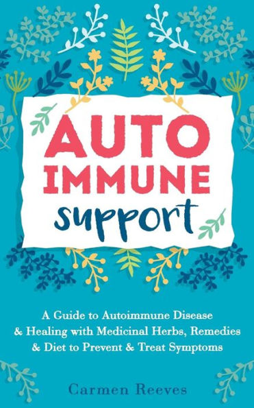 Autoimmune Support: A Guide To Autoimmune Disease & Healing With Medicinal Herbs, Remedies & Diet To Prevent & Treat Symptoms