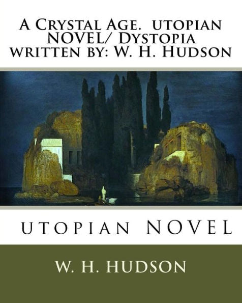 A Crystal Age. Utopian Novel/ Dystopia Written By: W. H. Hudson