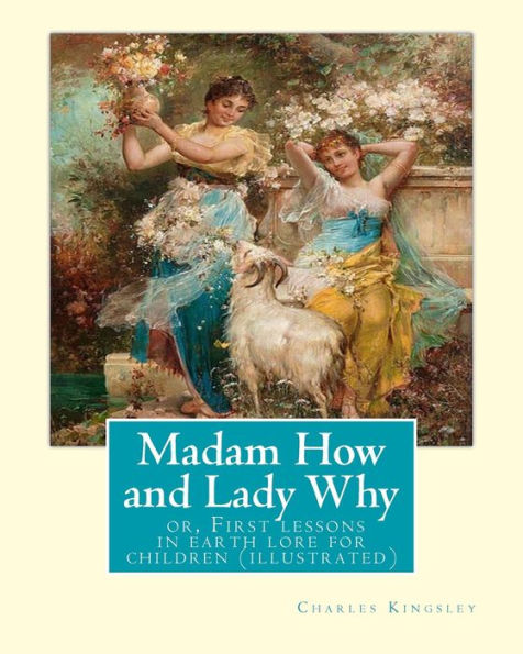 Madam How And Lady Why :Or, First Lessons In Earth Lore For Children (Illustrated): By Charles Kingsley