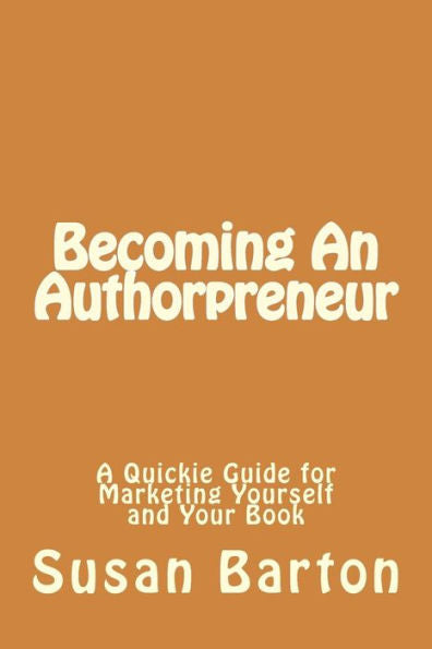 Becoming An Authorpreneur: A Quickie Guide For Marketing Yourself And Your Book