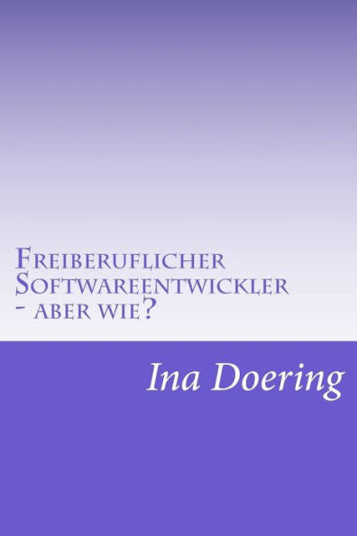 Freiberuflicher Softwareentwickler - Aber Wie? (German Edition)