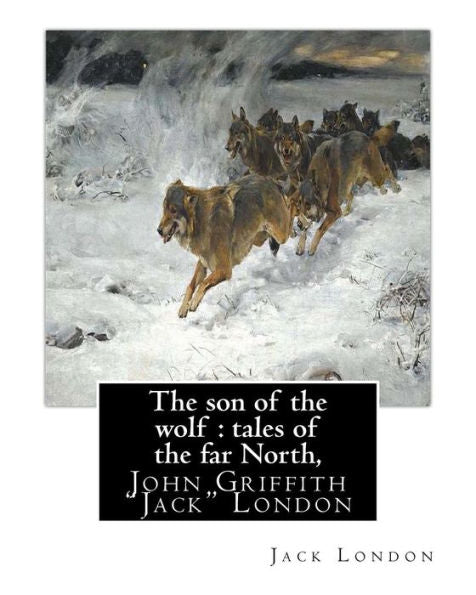 The Son Of The Wolf : Tales Of The Far North, By Jack London: John Griffith "Jack" London