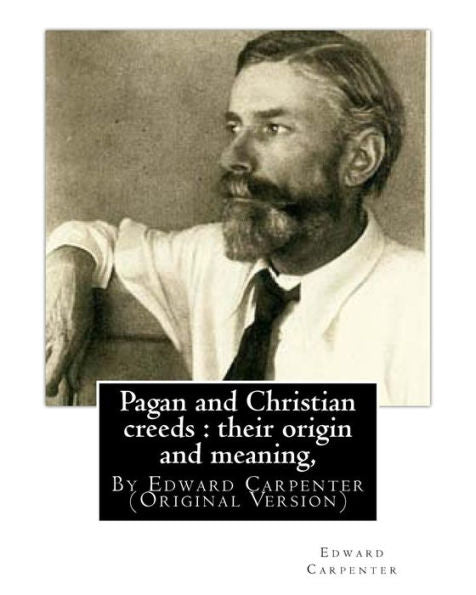 Pagan And Christian Creeds : Their Origin And Meaning, By Edward Carpenter: (Original Version)