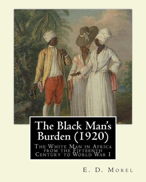 The Black Man's Burden (1920), By E. D.(Edward Dene) Morel: The Black Man’S Burden: The White Man In Africa From The Fifteenth Century To World War I