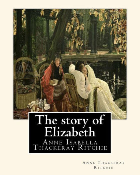 The Story Of Elizabeth, By Anne Thackeray Ritchie: Anne Isabella Thackeray Ritchie