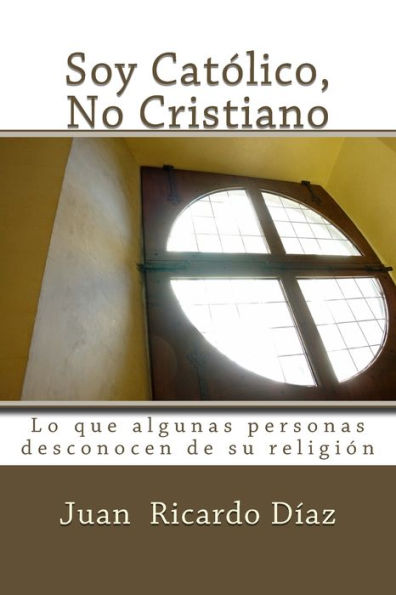 Soy Católico, No Cristiano: Lo Que Algunas Personas Desconocen De Su Religión (Spanish Edition)