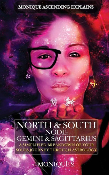 Monique Ascending Explains North & South Node: Gemini & Sagittarius: A Simplified Breakdown Of Your Soul's Journey Through Astrology (Monique Ascending Explains North & South Nodes) (Volume 1)