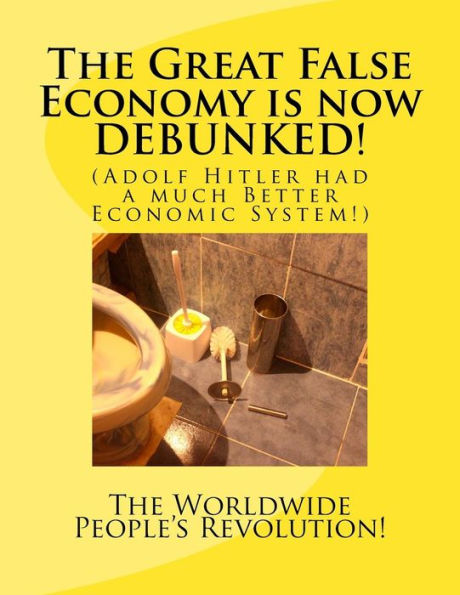 The Great False Economy Is Now Debunked!: (Adolf Hitler Had A Much Better Economic System!)