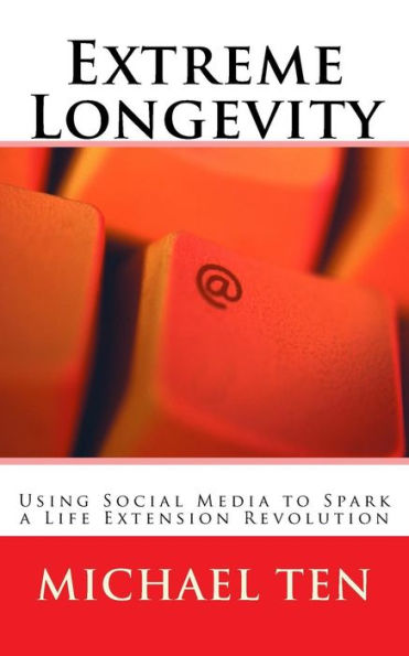 Extreme Longevity (First Edition): Using Social Media To Spark A Life Extension Revolution