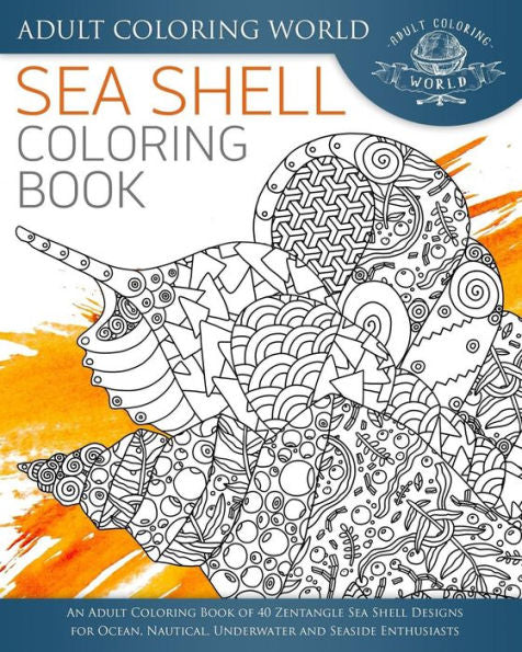 Sea Shell Coloring Book: An Adult Coloring Book Of 40 Zentangle Sea Shell Designs For Ocean, Nautical, Underwater And Seaside Enthusiasts (Ocean Coloring Books)