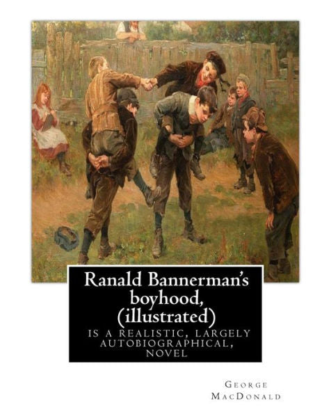 Ranald Bannerman's Boyhood, By George Macdonald (Illustrated): Ranald Bannerman's Boyhood Is A Realistic, Largely Autobiographical, Novel By George Macdonald.