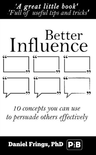 Better Influence: 10 Quick Concepts You Can Use To Persuade Others More Effectively. (Psychologyitbetter.Com Pocketbook Series)
