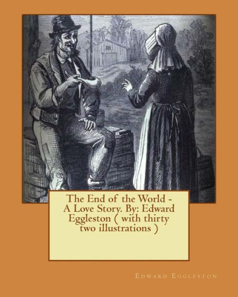 The End Of The World - A Love Story. Novel By: Edward Eggleston ( With Thirty Two Illustrations )