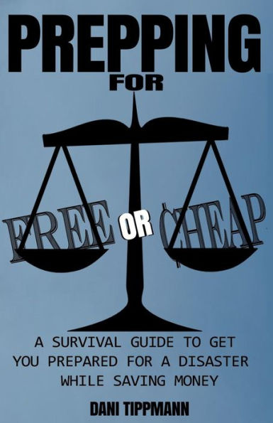 Prepping For Free Or Cheap: A Survival Guide To Get You Prepared For A Disaster While Saving Money