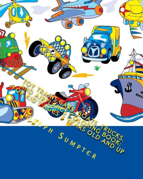 Toy Trains,Cars, Boats, Trucks, And Airplanes Coloring Book: For Kid's Ages 3 Years Old And Up