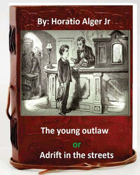 The Young Outlaw; Or, Adrift In The Streets. By: Horatio Alger Jr (Original Version)