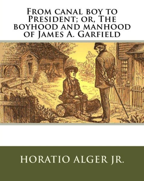 From Canal Boy To President; Or, The Boyhood And Manhood Of James A. Garfield
