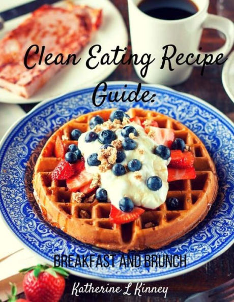 Clean Eating Recipe Guide:: Breakfast And Brunch