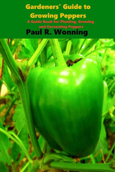 Gardener's Guide To The Pepper: A Guide Book For Planting, Growing And Harvesting Peppers (Gardener's Guide To Growing Your Vegetable Garden)
