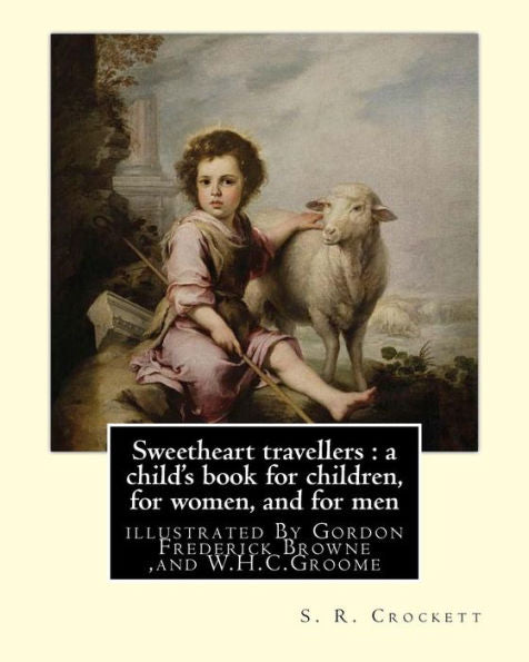 Sweetheart Travellers : A Child's Book For Children, For Women, And For Men: By S. R. Crockett, Illustrated By Gordon Frederick Browne (15 April 1858 ... Henry Charles) Groome (1854–1913)