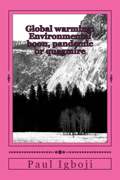 Global Warming: Environmental Boon, Pandemic Or Quagmire: Our Planet Earth In Era Of Climate Change