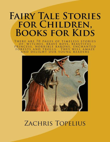 Fairy Tale Stories For Children, Books For Kids: There Are 70 Pages Of Timeless Stories Of: Witches, Brave Boys, Beautiful Princess, Horrible Barons, ... They Will Amaze And Delight Our Young Readers