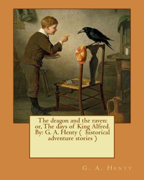 The Dragon And The Raven: Or, The Days Of King Alfred. By: G. A. Henty ( Historical Adventure Stories )