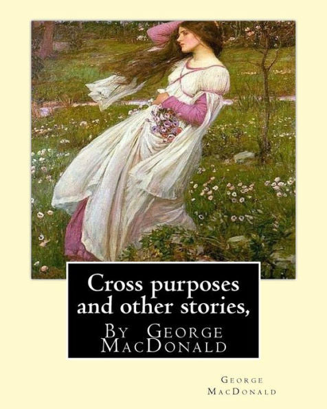 Cross Purposes And Other Stories, By George Macdonald: Short Story Colrctions--Croos Purposes,The Golden Key,The Carasoyn,Little Daylight