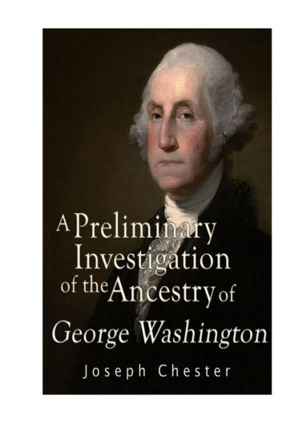 A Preliminary Investigation Of The Alleged Ancestry Of George Washington - 9781536831887