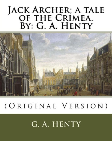 Jack Archer; A Tale Of The Crimea. By: G. A. Henty: (Original Version)