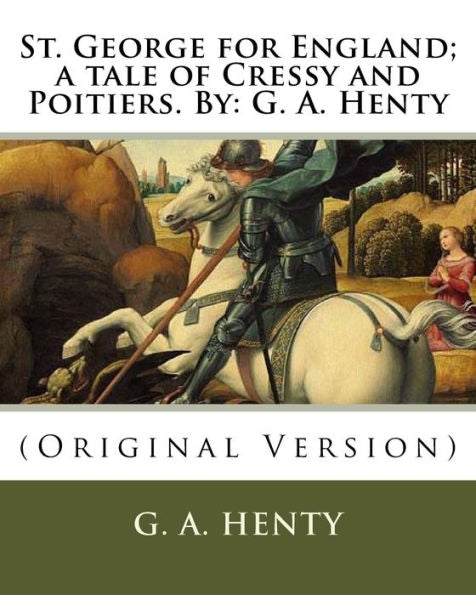 St. George For England; A Tale Of Cressy And Poitiers. By: G. A. Henty: (Original Version)