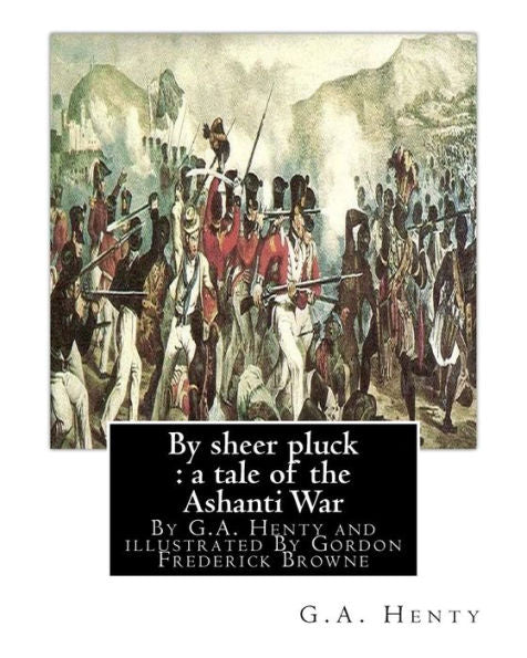 By Sheer Pluck : A Tale Of The Ashanti War, By G.A. Henty And Illustrated: By Gordon Frederick Browne (15 April 1858 – 27 May 1932) Was An English ... The Late 19Th Century And Early 20Th Century.