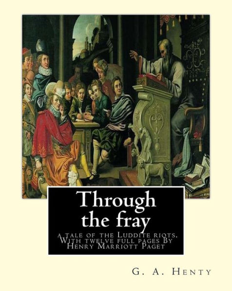 Through The Fray; A Tale Of The Luddite Riots. With Twelve Full Pages: G. A. Henty,And Illustrator By Henry Marriott Paget (31. Dezember 1857 In ... War Ein Britischer Maler Und Illustrator.