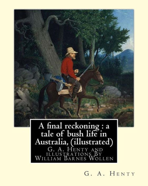 A Final Reckoning : A Tale Of Bush Life In Australia, By G. A. Henty (Illustrated): And Illustrations By William Barnes Wollen (1857–1936) Was An English Painter.(Classic Fiction For Young Adults)