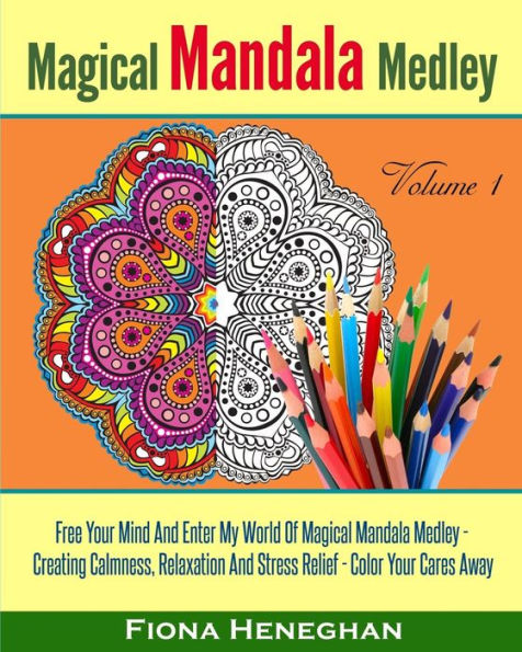 Magical Mandala Medley Coloring Book Volume 1: Beautiful Mandalas To Color Creating Calmness, Relaxation And Stress Relief - Color Your Cares Away