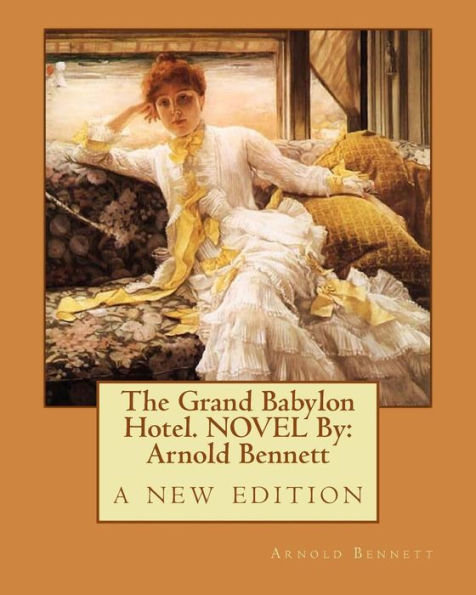 The Grand Babylon Hotel. Novel By: Arnold Bennett: A New Edition