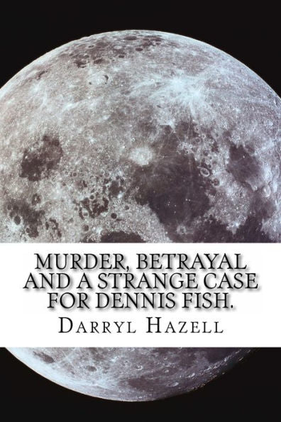 Murder, Betrayal And A Strange Case For Dennis Fish.: Book Three From The Dennis Fish Trilogy