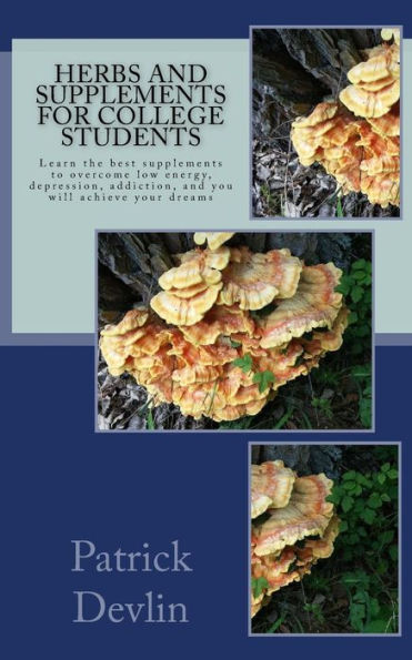 Herbs And Supplements For College Students: The Most Effective Supplements, Herbs, And Activities To Fight Low Energy, Depression, & Addiction. Achieve Your Dreams!