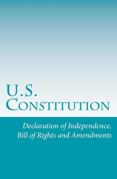 U.S. Constitution: Declaration Of Independence, Bill Of Rights And Amendments