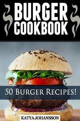 Burger Cookbook: Top 50 Burger Recipes (Using Meat, Chicken, Fish, Cheese, Veggies And Much More)