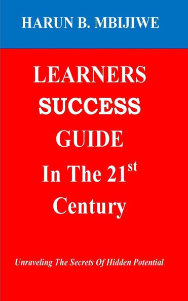 Learners Success Guide In The 21St Century: Unravelling The Secrets Of Hidden Potential