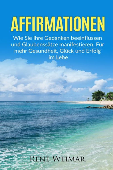 Affirmationen: Wie Sie Ihre Gedanken Beeinflussen Und Glaubenssatze Manifestieren. FUr Mehr Gesundheit, GlUck Und Erfolg Im Leben. (German Edition)