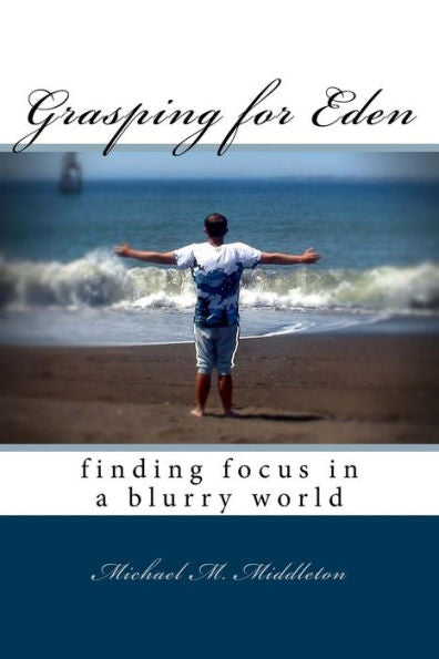 Grasping For Eden: Finding Focus In A Blurry World