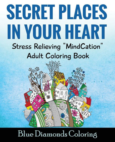 Secret Places In Your Heart: Adult Coloring Book: Stress Relieving Mindcation