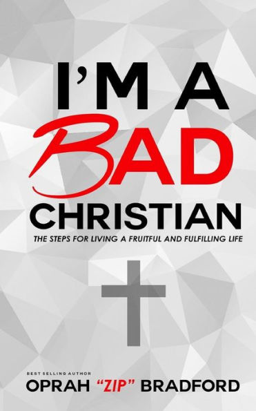 I'M A Bad Christian: The Steps For Living A Fruitful And Fulfilling Life