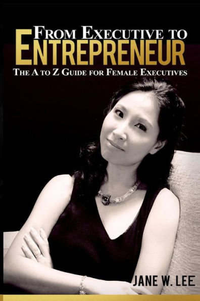 From Executive To Entrepreneur: The A To Z Guide For Female Executives