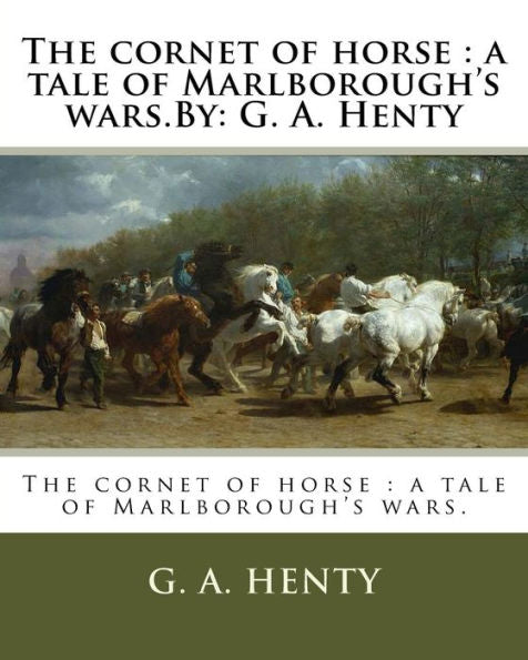 The Cornet Of Horse : A Tale Of Marlborough's Wars.By: G. A. Henty